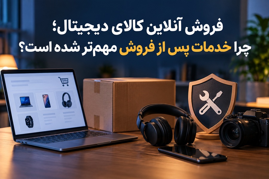 فروش آنلاین کالای دیجیتال؛ چرا خدمات پس از فروش مهم‌تر شده است؟